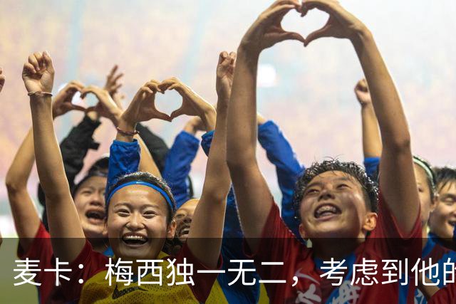 麦卡：梅西独一无二，考虑到他的身份，我学到的是人格魅力和谦逊