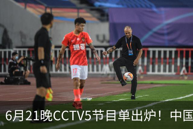 6月21晚CCTV5节目单出炉！中国男篮迎亚洲劲敌，郭士强要打翻身仗